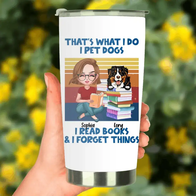 Personalized Reading Girl Tumbler - Gift Idea For Book Lovers - That's What I Do I Pet Dogs I Read Books & I Forget Things