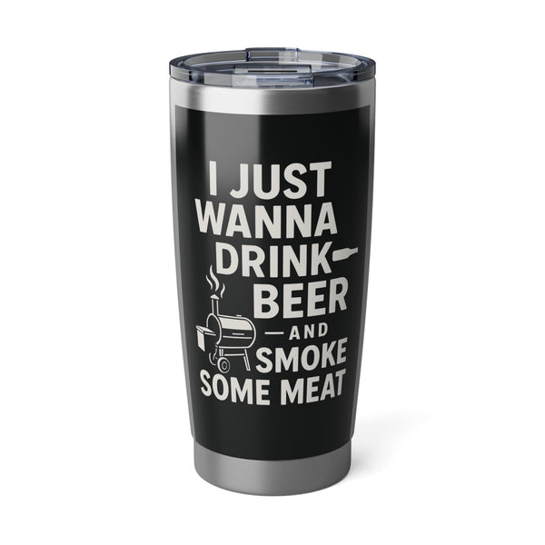 "I Just Wanna Drink Beer and Smoke Some Meat" 20 oz Tumbler