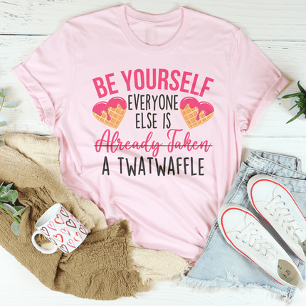 Be Yourself Everyone Else Is Already Taken A Twatwaffle Tee